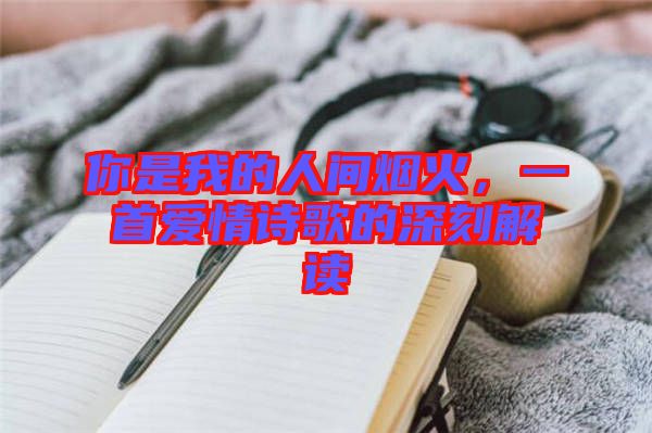 你是我的人間煙火，一首愛情詩歌的深刻解讀