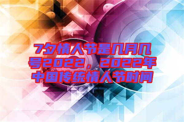7夕情人節(jié)是幾月幾號(hào)2022，2022年中國(guó)傳統(tǒng)情人節(jié)時(shí)間