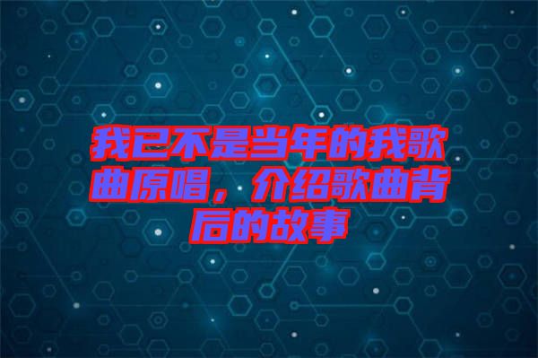 我已不是當(dāng)年的我歌曲原唱，介紹歌曲背后的故事