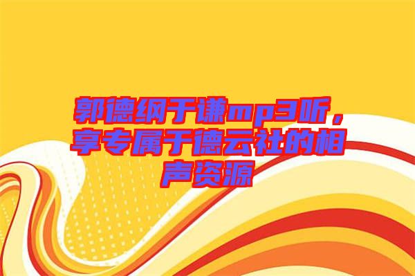 郭德綱于謙mp3聽，享專屬于德云社的相聲資源