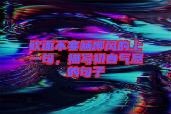 吹面不寒楊柳風(fēng)的上一句，描寫初春氣息的句子