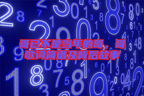 哥已不是當(dāng)年的哥，哥歌詞簡(jiǎn)譜及背后故事