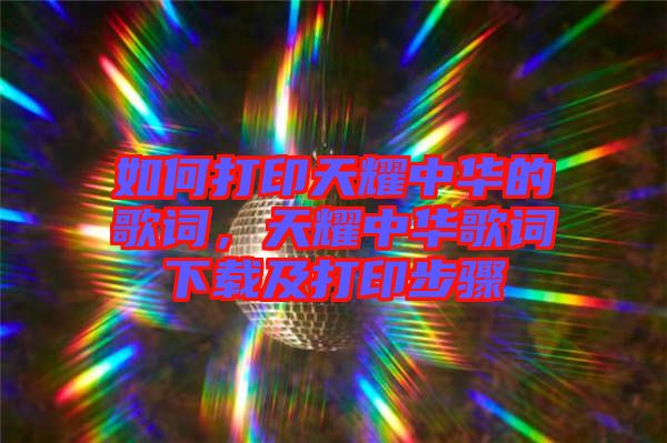 如何打印天耀中華的歌詞，天耀中華歌詞下載及打印步驟