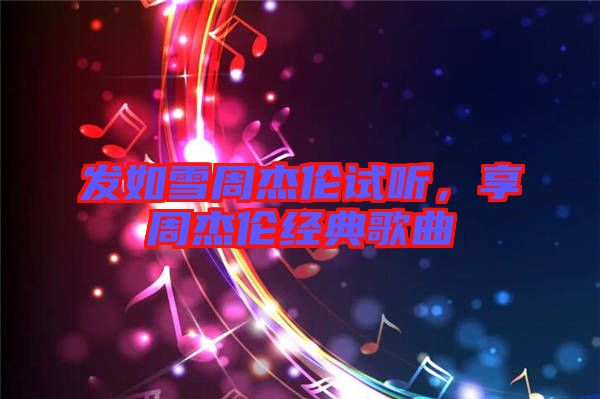 發(fā)如雪周杰倫試聽，享周杰倫經(jīng)典歌曲