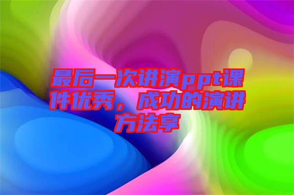 最后一次講演ppt課件優(yōu)秀，成功的演講方法享