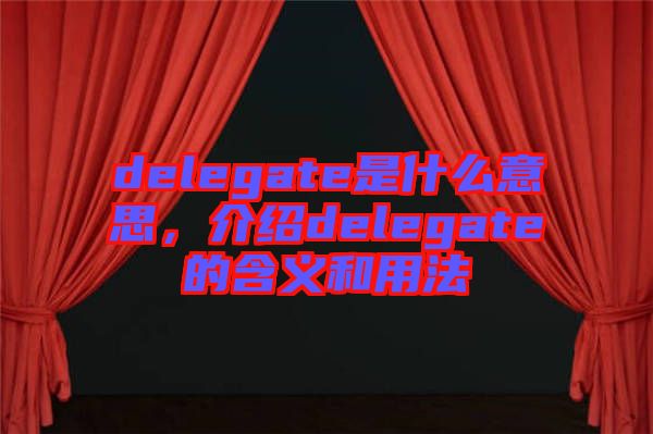 delegate是什么意思，介紹delegate的含義和用法