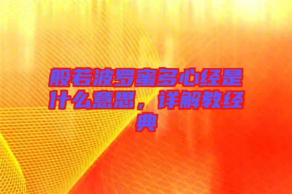 般若波羅蜜多心經(jīng)是什么意思，詳解教經(jīng)典