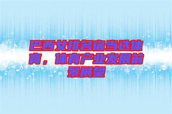 巴西女排名宿當(dāng)選體育，體育產(chǎn)業(yè)發(fā)展前景展望