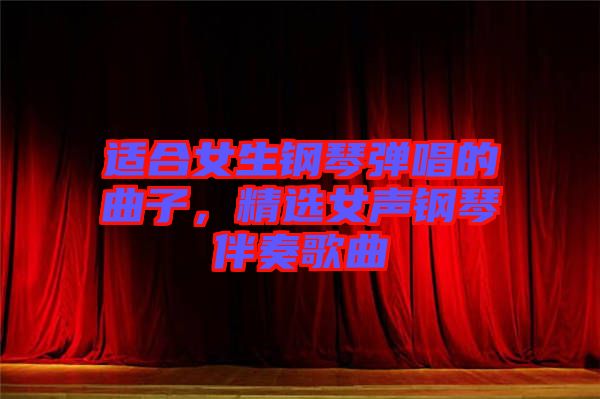 適合女生鋼琴彈唱的曲子，精選女聲鋼琴伴奏歌曲
