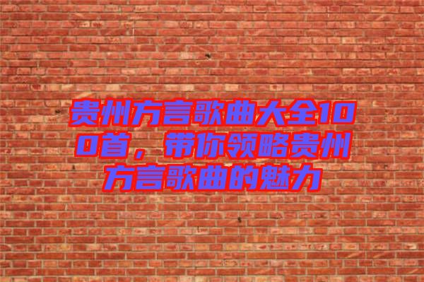 貴州方言歌曲大全100首，帶你領略貴州方言歌曲的魅力