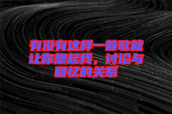 有沒有這樣一首歌就讓你想起我，討論與回憶的關(guān)系