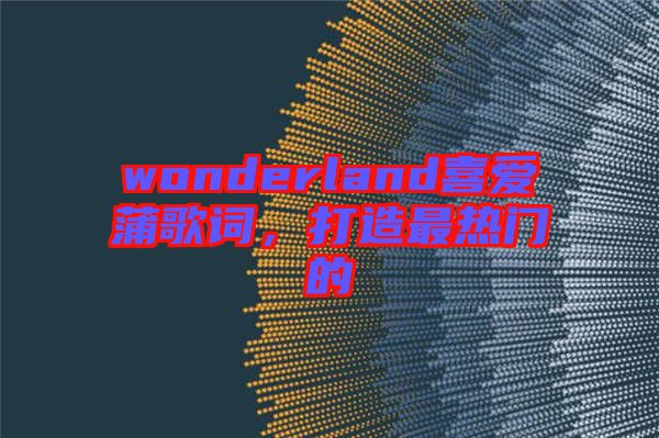 wonderland喜愛蒲歌詞，打造最熱門的