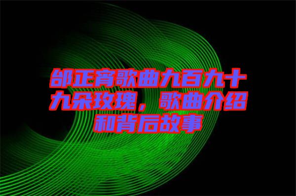 邰正宵歌曲九百九十九朵玫瑰，歌曲介紹和背后故事