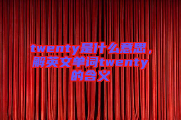 twenty是什么意思，解英文單詞twenty的含義