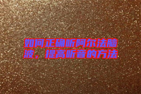 如何正確聽(tīng)阿爾法腦波，提高聽(tīng)音的方法