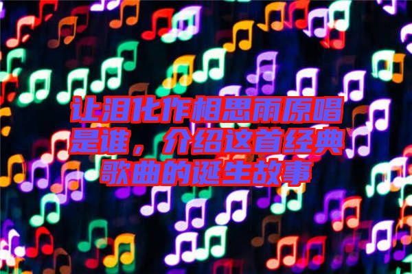 讓淚化作相思雨原唱是誰，介紹這首經(jīng)典歌曲的誕生故事