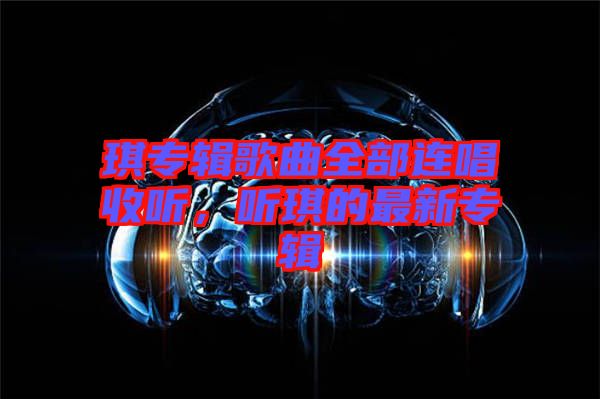 琪專輯歌曲全部連唱收聽，聽琪的最新專輯