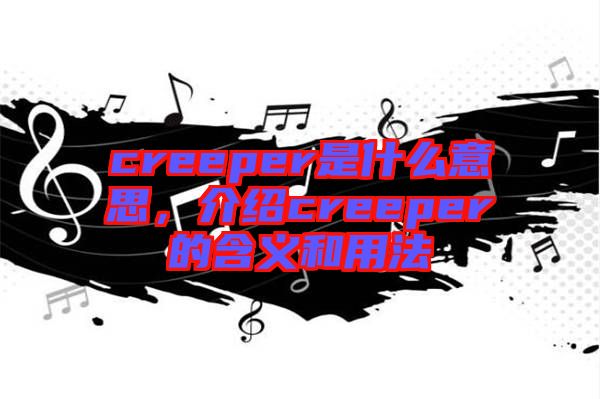 creeper是什么意思，介紹creeper的含義和用法