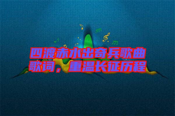 四渡赤水出奇兵歌曲歌詞，重溫長征歷程