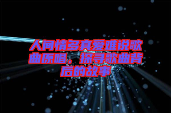 人間情多真愛難說歌曲原唱，探尋歌曲背后的故事