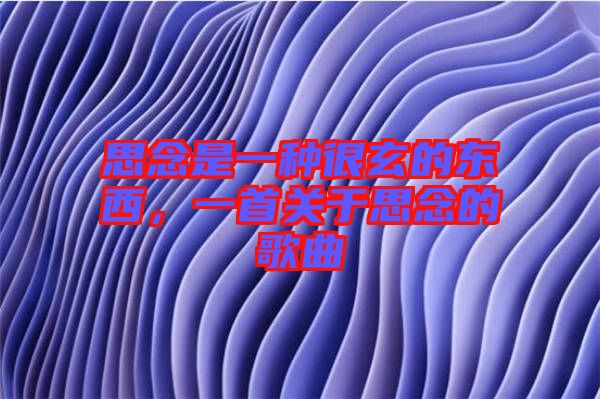 思念是一種很玄的東西，一首關(guān)于思念的歌曲