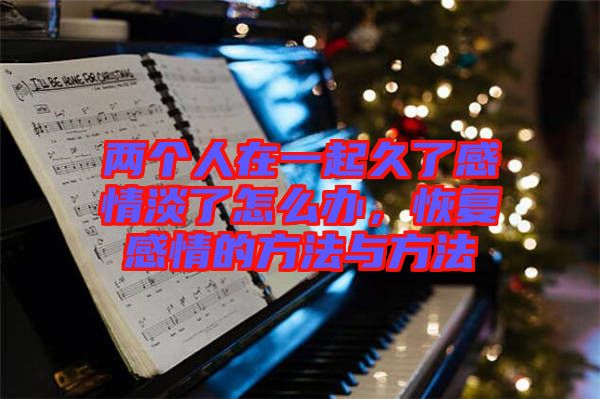 兩個(gè)人在一起久了感情淡了怎么辦，恢復(fù)感情的方法與方法