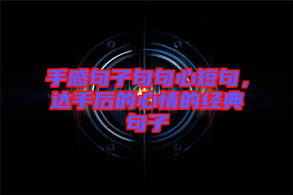 手感句子句句心短句，達(dá)手后的心情的經(jīng)典句子