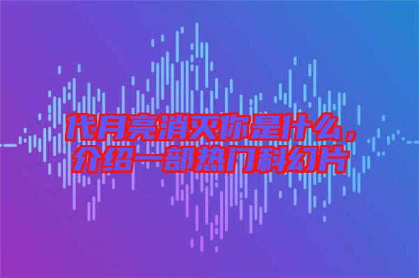 代月亮消滅你是什么，介紹一部熱門科幻片