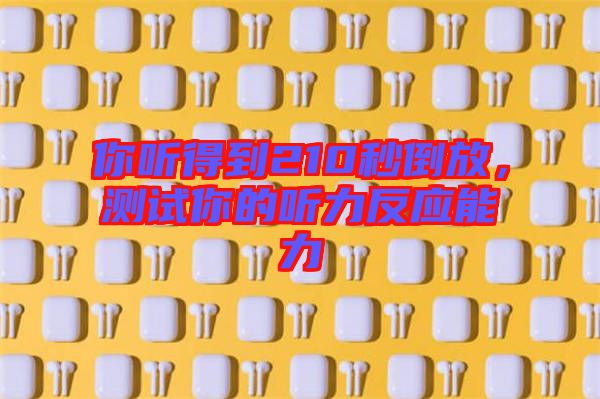 你聽得到210秒倒放，測(cè)試你的聽力反應(yīng)能力