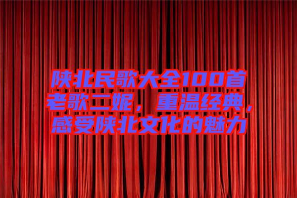 陜北民歌大全100首老歌二妮，重溫經(jīng)典，感受陜北文化的魅力