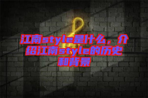 江南style是什么，介紹江南style的歷史和背景