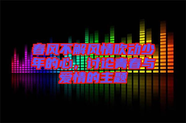 春風不解風情吹動少年的心，討論青春與愛情的主題