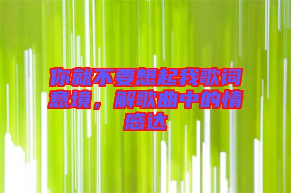 你就不要想起我歌詞意境，解歌曲中的情感達(dá)