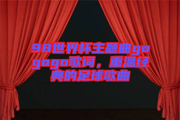 98世界杯主題曲gogogo歌詞，重溫經(jīng)典的足球歌曲