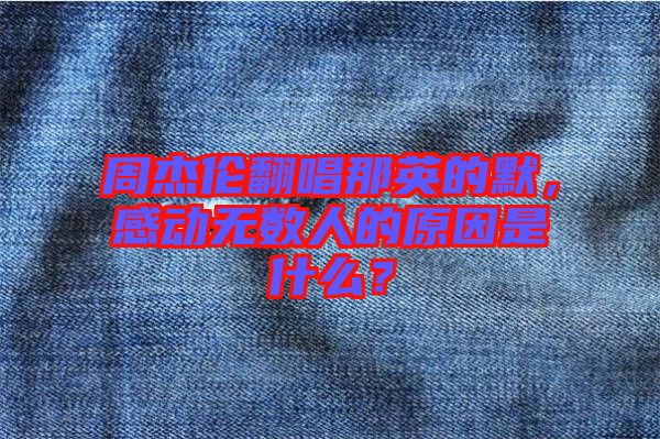 周杰倫翻唱那英的默，感動無數(shù)人的原因是什么？
