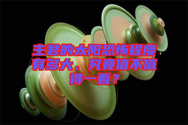 主君的太陽恐怖程度有多大，究竟值不值得一看？