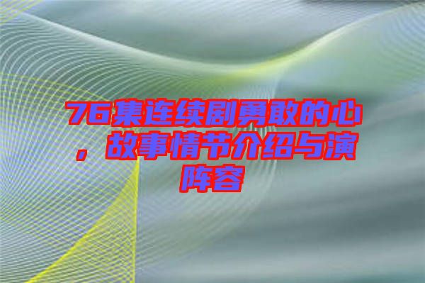 76集連續(xù)劇勇敢的心，故事情節(jié)介紹與演陣容