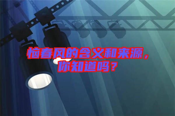 惱春風的含義和來源，你知道嗎？