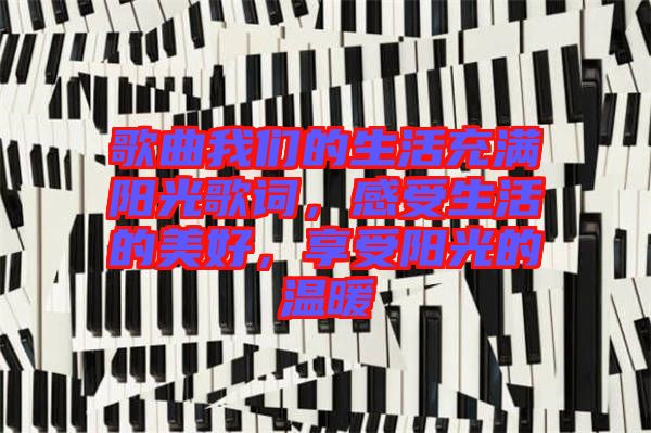 歌曲我們的生活充滿陽光歌詞，感受生活的美好，享受陽光的溫暖