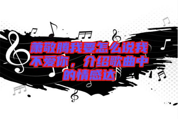 蕭敬騰我要怎么說我不愛你，介紹歌曲中的情感達