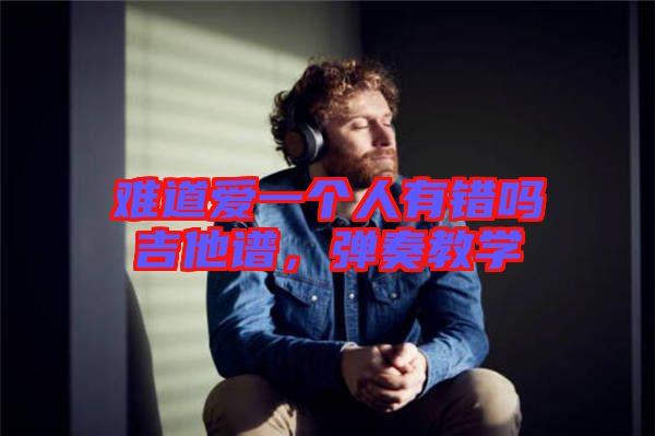 難道愛一個人有錯嗎吉他譜，彈奏教學(xué)