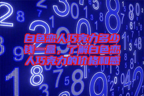 白色戀人巧克力多少錢(qián)一盒，了解白色戀人巧克力的價(jià)格和感