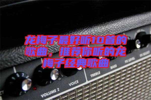 龍梅子最好聽10首的歌曲，推薦你聽的龍梅子經典歌曲