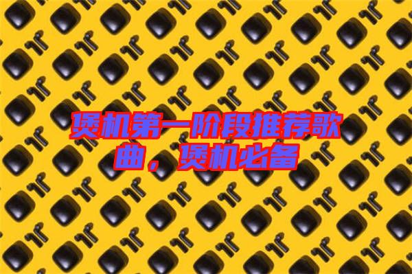 煲機(jī)第一階段推薦歌曲，煲機(jī)必備
