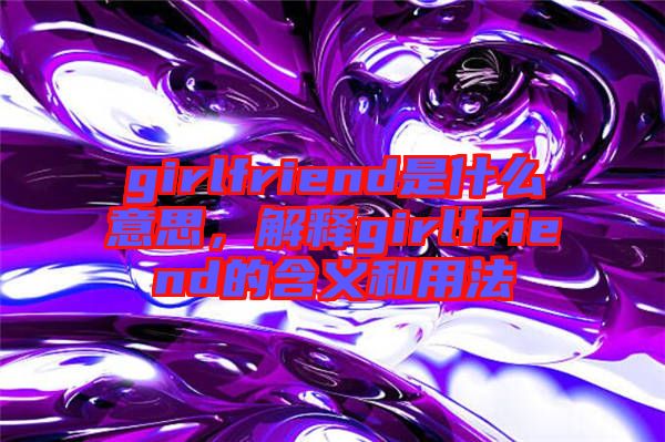 girlfriend是什么意思，解釋girlfriend的含義和用法