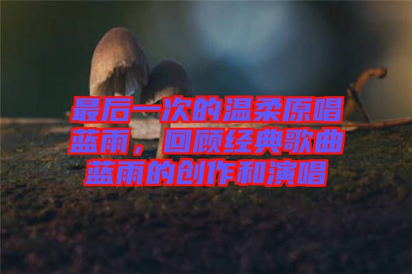 最后一次的溫柔原唱藍(lán)雨，回顧經(jīng)典歌曲藍(lán)雨的創(chuàng)作和演唱