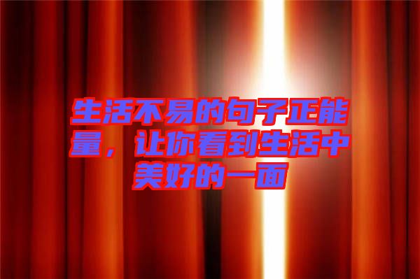 生活不易的句子正能量，讓你看到生活中美好的一面