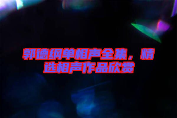 郭德綱單相聲全集，精選相聲作品欣賞