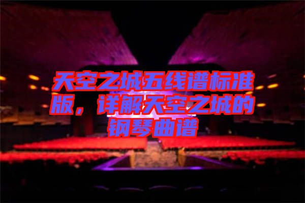 天空之城五線譜標(biāo)準(zhǔn)版，詳解天空之城的鋼琴曲譜