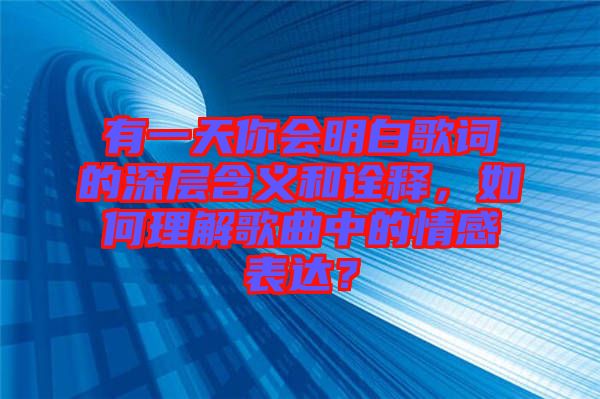 有一天你會(huì)明白歌詞的深層含義和詮釋，如何理解歌曲中的情感表達(dá)？